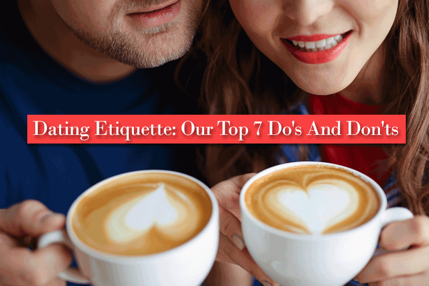 Dating Etiquette: Our Top 7 Do’s And Don’ts